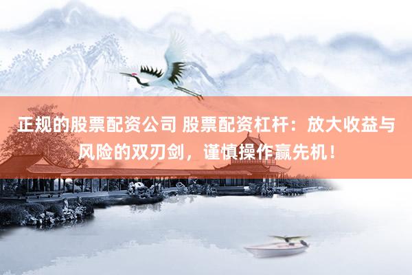 正规的股票配资公司 股票配资杠杆：放大收益与风险的双刃剑，谨慎操作赢先机！