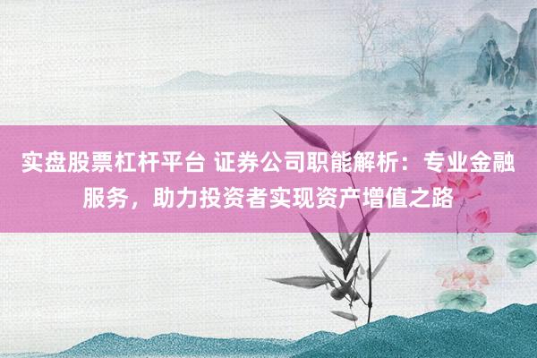 实盘股票杠杆平台 证券公司职能解析：专业金融服务，助力投资者实现资产增值之路