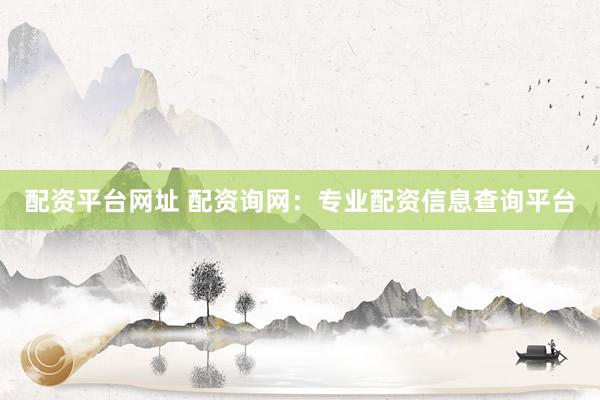 配资平台网址 配资询网:专业配资信息查询平台