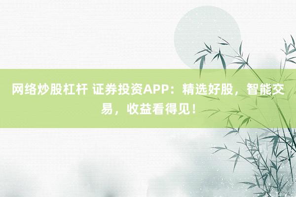网络炒股杠杆 证券投资APP：精选好股，智能交易，收益看得见！