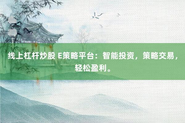 线上杠杆炒股 E策略平台：智能投资，策略交易，轻松盈利。