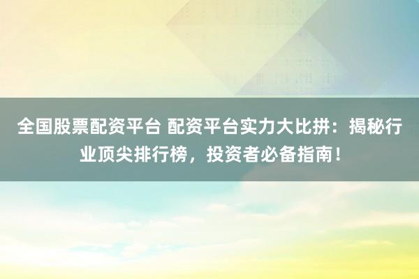 全国股票配资平台 配资平台实力大比拼：揭秘行业顶尖排行榜，投资者必备指南！