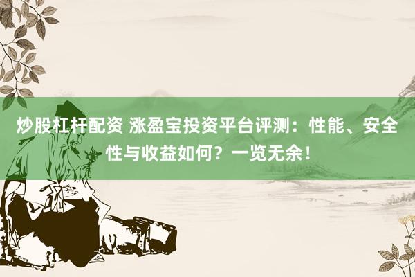 炒股杠杆配资 涨盈宝投资平台评测：性能、安全性与收益如何？一览无余！