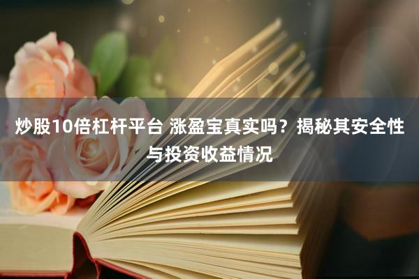炒股10倍杠杆平台 涨盈宝真实吗？揭秘其安全性与投资收益情况
