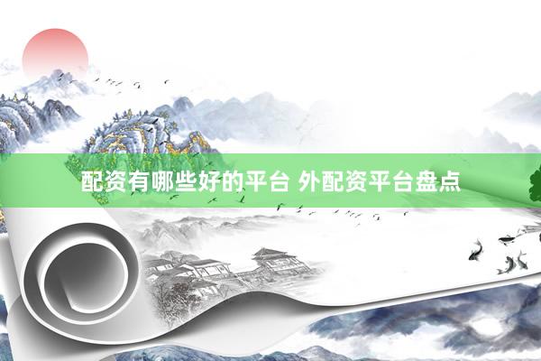 配资有哪些好的平台 外配资平台盘点