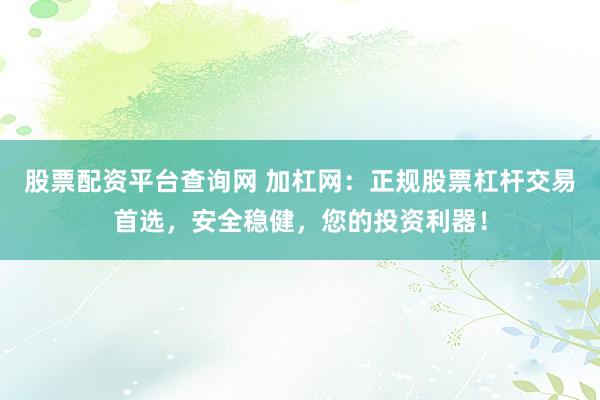 股票配资平台查询网 加杠网：正规股票杠杆交易首选，安全稳健，您的投资利器！