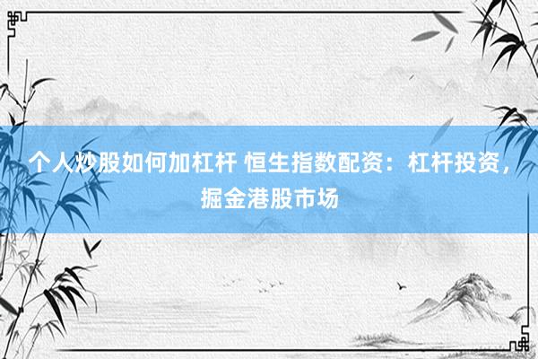个人炒股如何加杠杆 恒生指数配资：杠杆投资，掘金港股市场