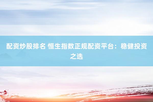 配资炒股排名 恒生指数正规配资平台:稳健投资之选