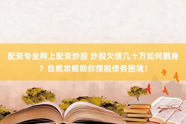配资专业网上配资炒股 炒股欠债几十万如何翻身?自救攻略助你摆脱债务困境!