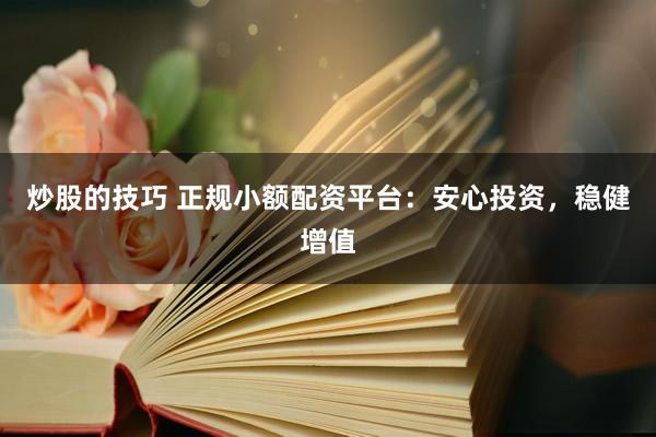 炒股的技巧 正规小额配资平台:安心投资,稳健增值