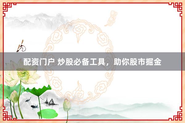 配资门户 炒股必备工具，助你股市掘金